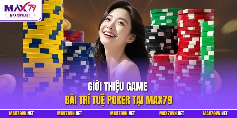 Giới thiệu game bài trí tuệ Poker tại MAX79