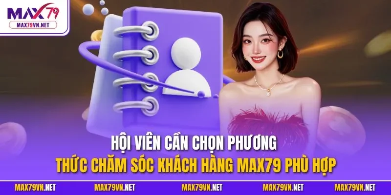 Hội viên cần chọn phương thức chăm sóc khách hàng MAX79 phù hợp
