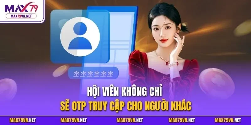 Hội viên không chỉ sẽ OTP truy cập cho người khác