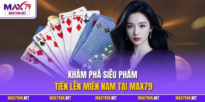 Khám phá siêu phẩm tiến lên miền Nam tại MAX79