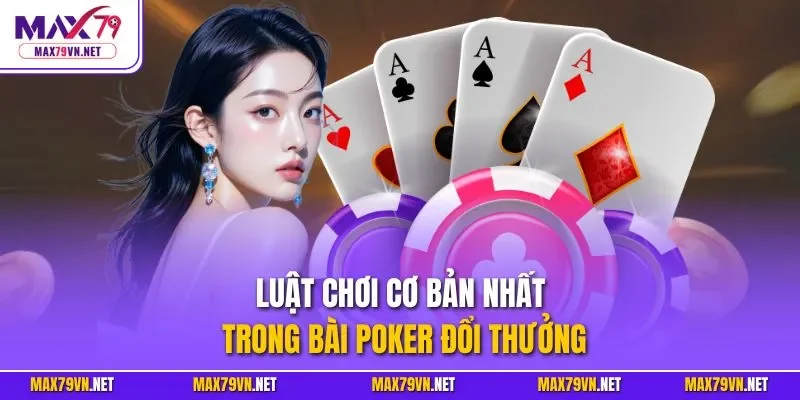 Luật chơi cơ bản nhất trong bài Poker đổi thưởng